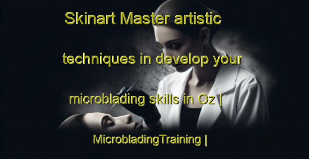 Skinart Master artistic techniques in develop your microblading skills in Oz | MicrobladingTraining | MicrobladingClasses | SkinartTraining-France